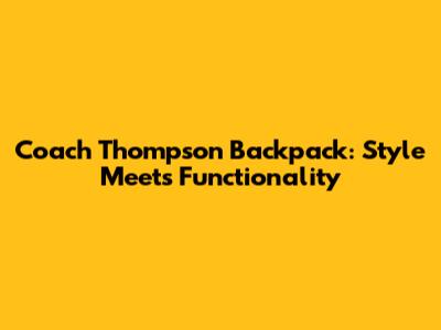 Coach Thompson Backpack: Style Meets Functionality