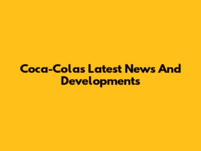 Coca-Cola's Latest News And Developments