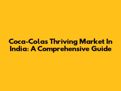 Coca-Cola's Thriving Market In India: A Comprehensive Guide