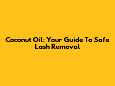 Coconut Oil: Your Guide To Safe Lash Removal