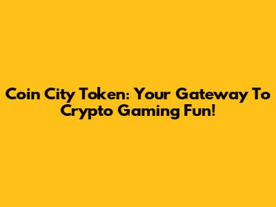 Coin City Token: Your Gateway To Crypto Gaming Fun!