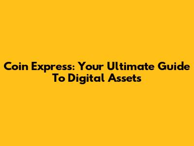 Coin Express: Your Ultimate Guide To Digital Assets