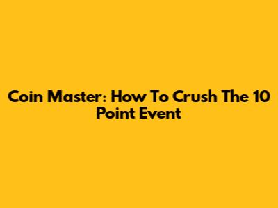 Coin Master: How To Crush The 10 Point Event