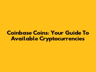 Coinbase Coins: Your Guide To Available Cryptocurrencies