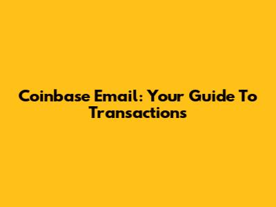 Coinbase Email: Your Guide To Transactions
