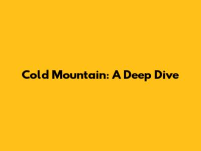 Cold Mountain: A Deep Dive