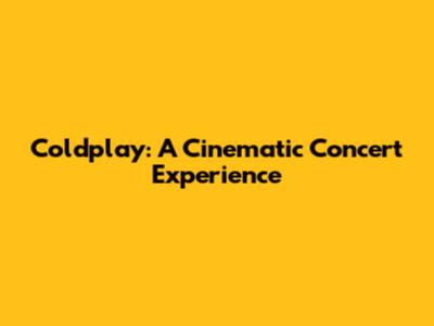 Coldplay: A Cinematic Concert Experience
