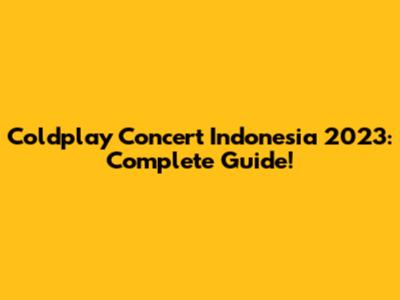 Coldplay Concert Indonesia 2023: Complete Guide!