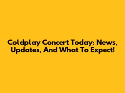 Coldplay Concert Today: News, Updates, And What To Expect!