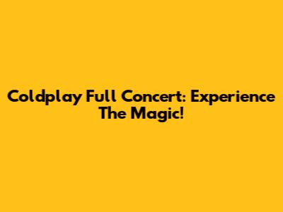 Coldplay Full Concert: Experience The Magic!