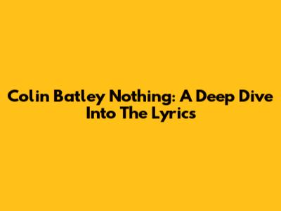 Colin Batley Nothing: A Deep Dive Into The Lyrics