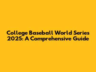 College Baseball World Series 2025: A Comprehensive Guide