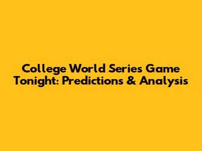 College World Series Game Tonight: Predictions & Analysis