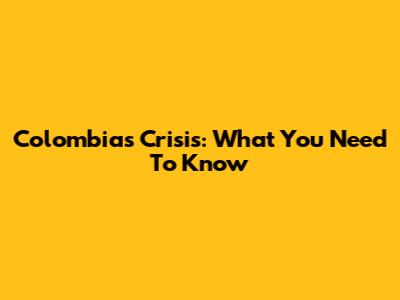 Colombia's Crisis: What You Need To Know