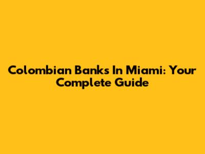 Colombian Banks In Miami: Your Complete Guide