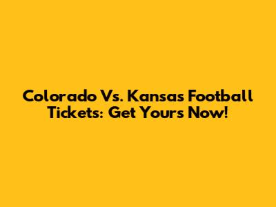 Colorado Vs. Kansas Football Tickets: Get Yours Now!