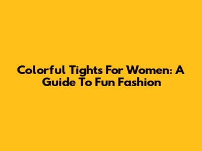 Colorful Tights For Women: A Guide To Fun Fashion