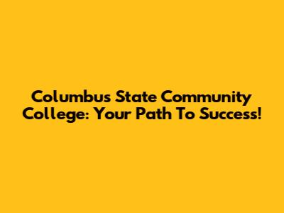 Columbus State Community College: Your Path To Success!