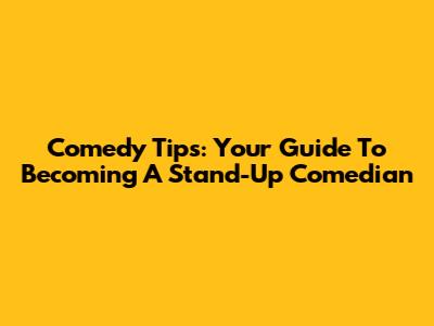 Comedy Tips: Your Guide To Becoming A Stand-Up Comedian