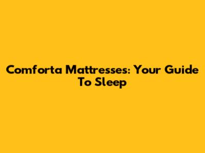 Comforta Mattresses: Your Guide To Sleep