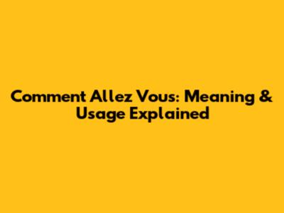 Comment Allez Vous: Meaning & Usage Explained