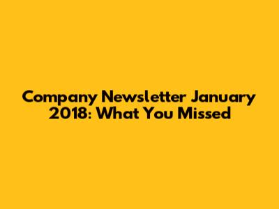 Company Newsletter January 2018: What You Missed