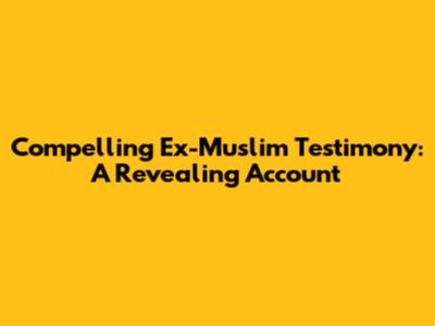 Compelling Ex-Muslim Testimony: A Revealing Account