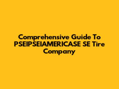 Comprehensive Guide To PSEIPSEIAMERICASE SE Tire Company