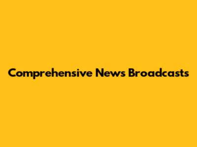 Comprehensive News Broadcasts