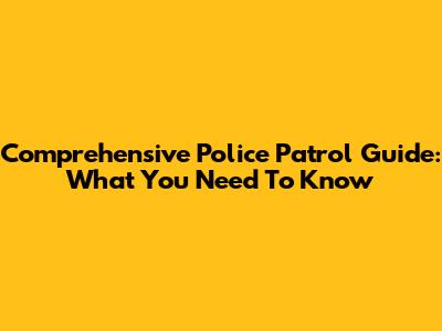 Comprehensive Police Patrol Guide: What You Need To Know
