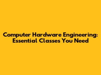 Computer Hardware Engineering: Essential Classes You Need
