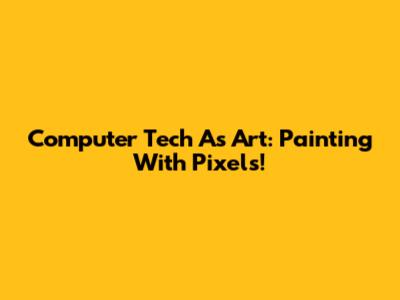 Computer Tech As Art: Painting With Pixels!