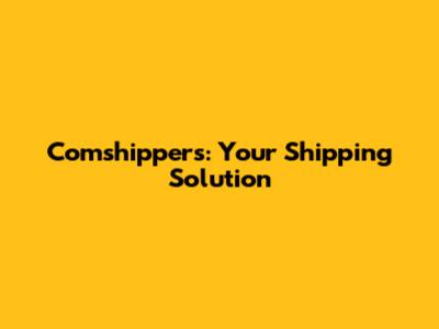 Comshippers: Your Shipping Solution