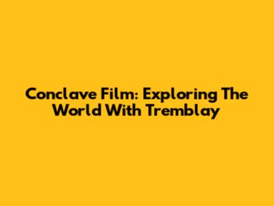 Conclave Film: Exploring The World With Tremblay