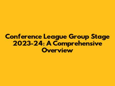 Conference League Group Stage 2023-24: A Comprehensive Overview