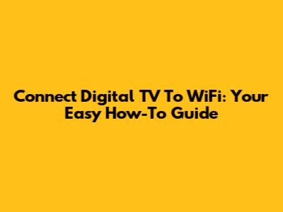 Connect Digital TV To WiFi: Your Easy How-To Guide