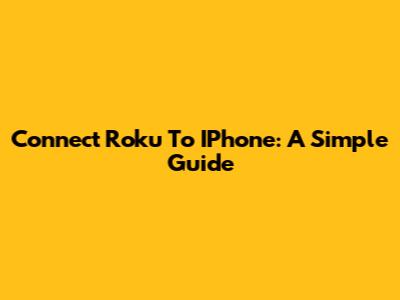 Connect Roku To IPhone: A Simple Guide