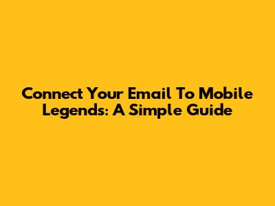 Connect Your Email To Mobile Legends: A Simple Guide