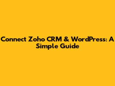 Connect Zoho CRM & WordPress: A Simple Guide