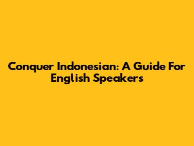 Conquer Indonesian: A Guide For English Speakers