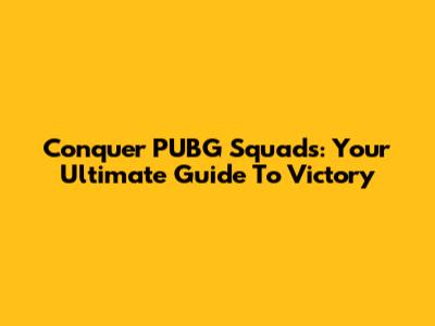Conquer PUBG Squads: Your Ultimate Guide To Victory