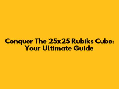 Conquer The 25x25 Rubik's Cube: Your Ultimate Guide