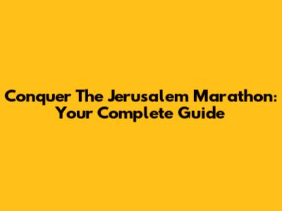 Conquer The Jerusalem Marathon: Your Complete Guide