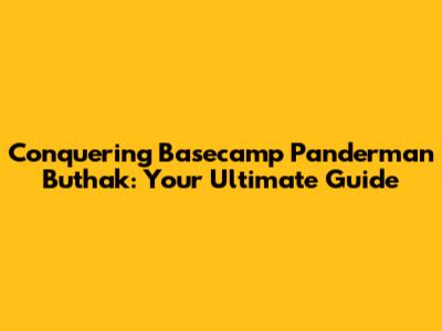 Conquering Basecamp Panderman Buthak: Your Ultimate Guide