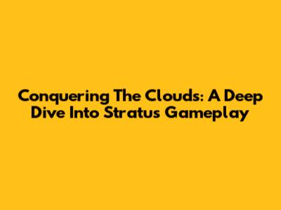 Conquering The Clouds: A Deep Dive Into Stratus Gameplay