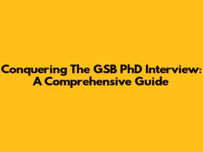Conquering The GSB PhD Interview: A Comprehensive Guide