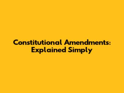 Constitutional Amendments: Explained Simply