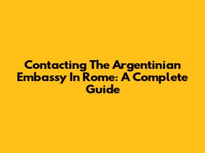 Contacting The Argentinian Embassy In Rome: A Complete Guide