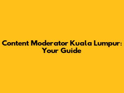 Content Moderator Kuala Lumpur: Your Guide