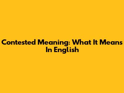 Contested Meaning: What It Means In English